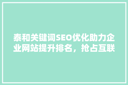 泰和关键词SEO优化助力企业网站提升排名，抢占互联网市场先机  第1张