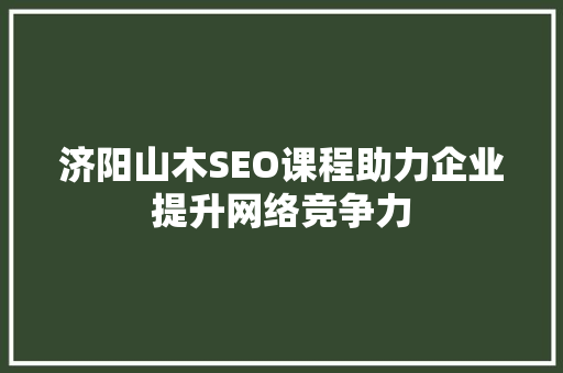 济阳山木SEO课程助力企业提升网络竞争力  第1张