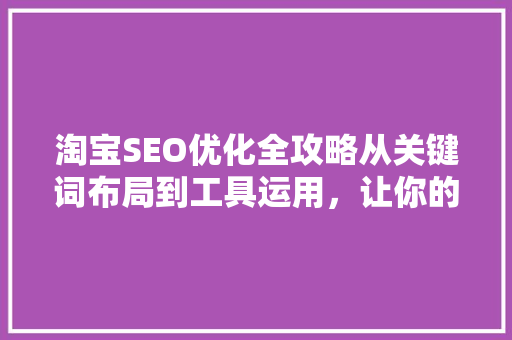 淘宝SEO优化全攻略从关键词布局到工具运用，让你的店铺脱颖而出
