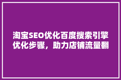 淘宝SEO优化百度搜索引擎优化步骤，助力店铺流量翻倍