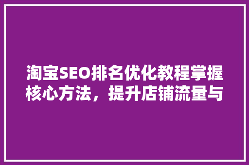 淘宝SEO排名优化教程掌握核心方法，提升店铺流量与转化率