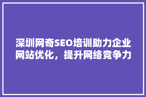 深圳网奇SEO培训助力企业网站优化，提升网络竞争力