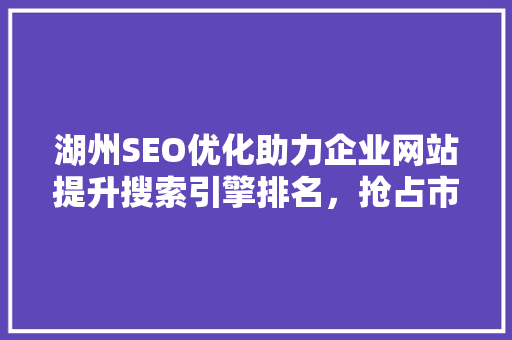 湖州SEO优化助力企业网站提升搜索引擎排名，抢占市场先机