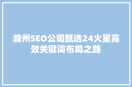 滁州SEO公司甄选24火星高效关键词布局之路