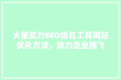 火星实力SEO排名工具网站优化方法，助力企业腾飞  第1张
