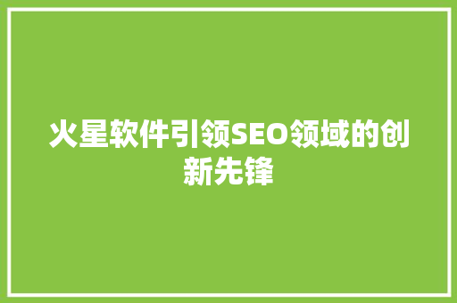 火星软件引领SEO领域的创新先锋  第1张