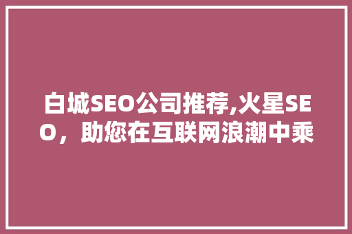 白城SEO公司推荐,火星SEO，助您在互联网浪潮中乘风破浪