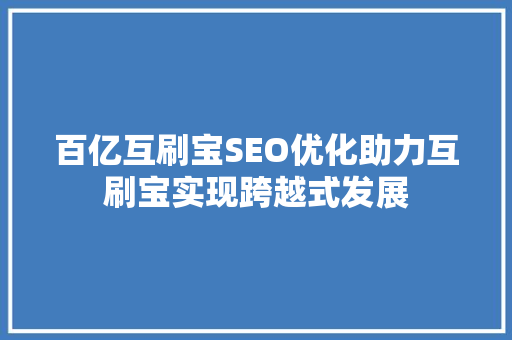 百亿互刷宝SEO优化助力互刷宝实现跨越式发展  第1张