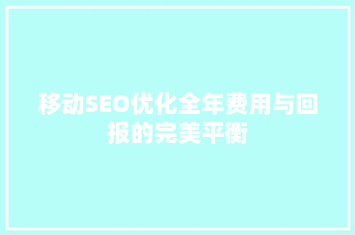 移动SEO优化全年费用与回报的完美平衡  第1张