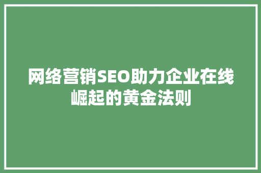 网络营销SEO助力企业在线崛起的黄金法则