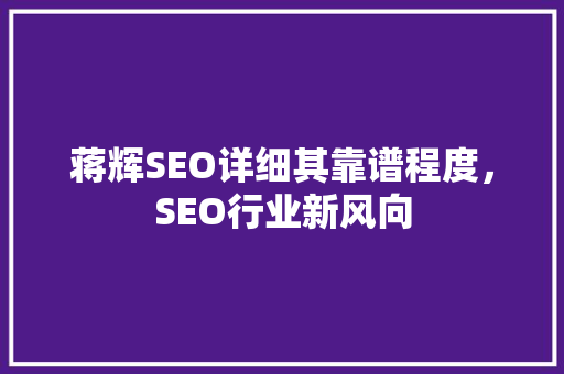 蒋辉SEO详细其靠谱程度，SEO行业新风向  第1张