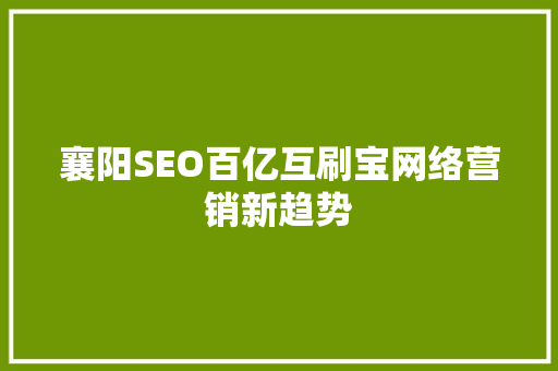 襄阳SEO百亿互刷宝网络营销新趋势  第1张