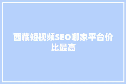西藏短视频SEO哪家平台价比最高  第1张