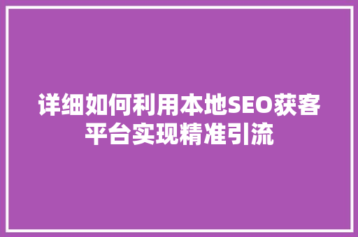 详细如何利用本地SEO获客平台实现精准引流