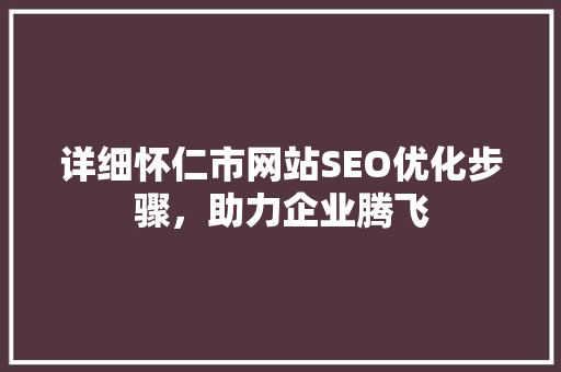详细怀仁市网站SEO优化步骤，助力企业腾飞