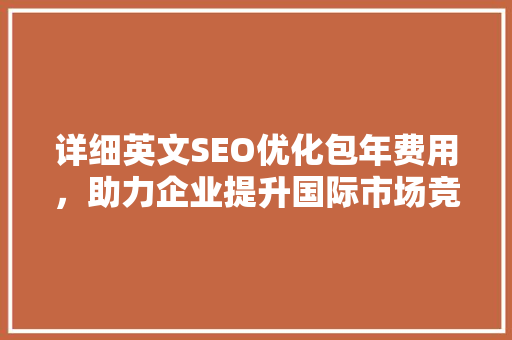 详细英文SEO优化包年费用，助力企业提升国际市场竞争力