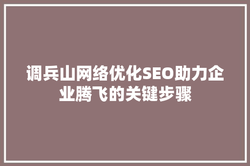 调兵山网络优化SEO助力企业腾飞的关键步骤