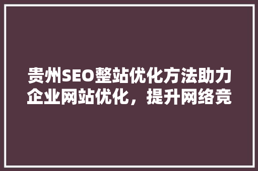 贵州SEO整站优化方法助力企业网站优化，提升网络竞争力