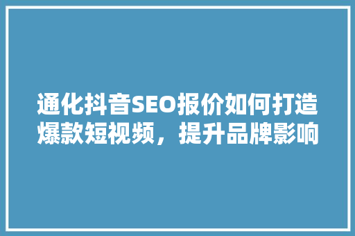 通化抖音SEO报价如何打造爆款短视频，提升品牌影响力