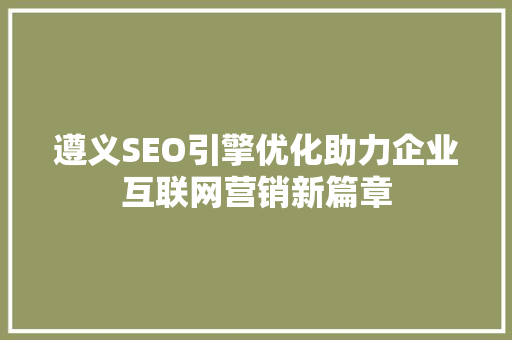 遵义SEO引擎优化助力企业互联网营销新篇章
