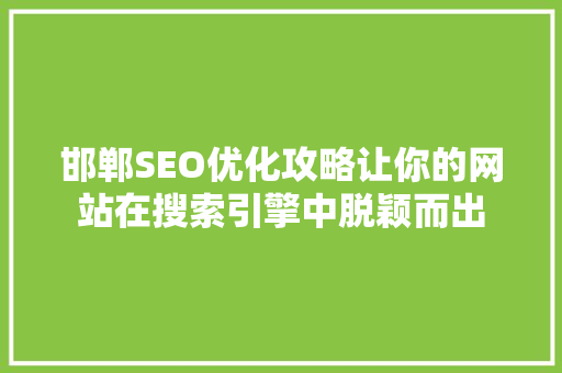 邯郸SEO优化攻略让你的网站在搜索引擎中脱颖而出  第1张