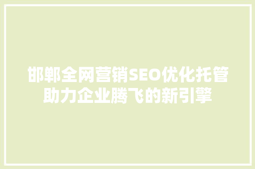 邯郸全网营销SEO优化托管助力企业腾飞的新引擎