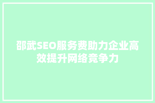 邵武SEO服务费助力企业高效提升网络竞争力