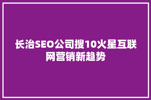 长治SEO公司搜10火星互联网营销新趋势