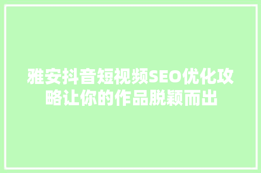 雅安抖音短视频SEO优化攻略让你的作品脱颖而出