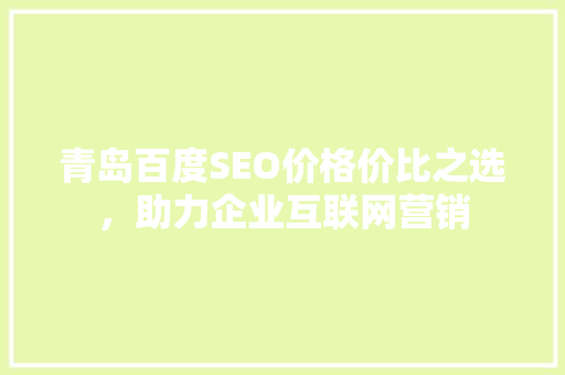 青岛百度SEO价格价比之选，助力企业互联网营销