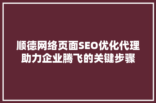 顺德网络页面SEO优化代理助力企业腾飞的关键步骤