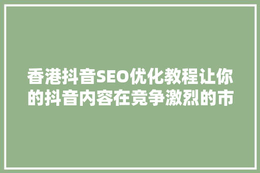 香港抖音SEO优化教程让你的抖音内容在竞争激烈的市场脱颖而出