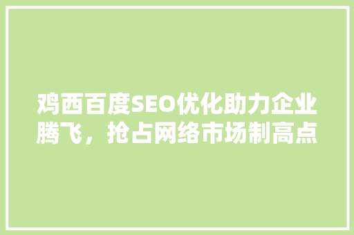 鸡西百度SEO优化助力企业腾飞，抢占网络市场制高点