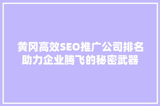 黄冈高效SEO推广公司排名助力企业腾飞的秘密武器