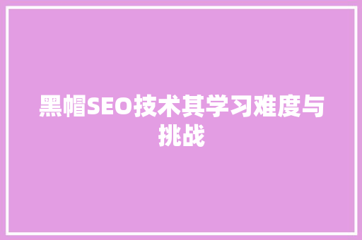 黑帽SEO技术其学习难度与挑战
