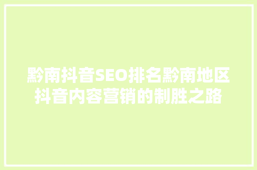 黔南抖音SEO排名黔南地区抖音内容营销的制胜之路