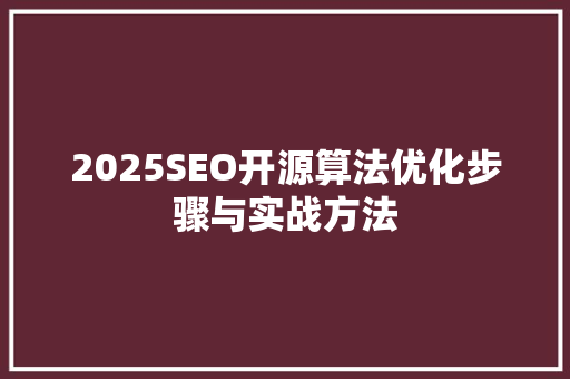 2025SEO开源算法优化步骤与实战方法