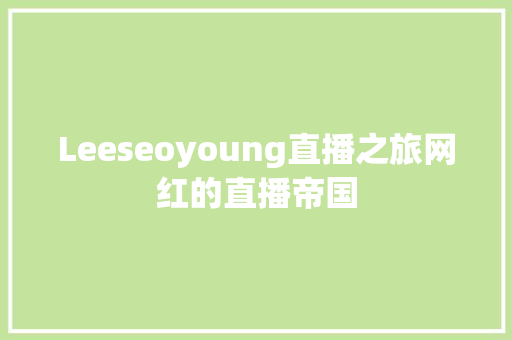Leeseoyoung直播之旅网红的直播帝国
