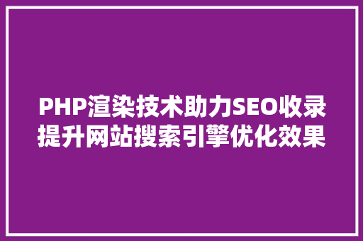 PHP渲染技术助力SEO收录提升网站搜索引擎优化效果的方法