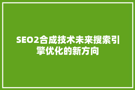 SEO2合成技术未来搜索引擎优化的新方向