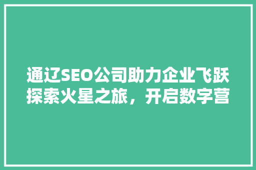 通辽SEO公司助力企业飞跃探索火星之旅，开启数字营销新篇章