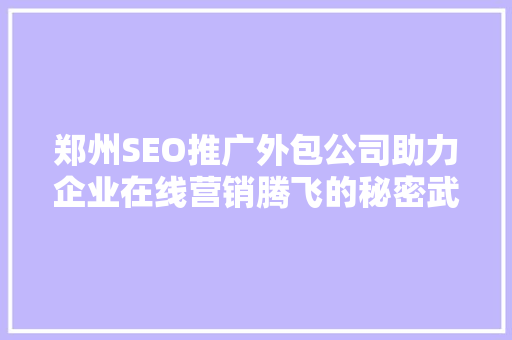 郑州SEO推广外包公司助力企业在线营销腾飞的秘密武器