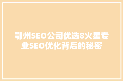 鄂州SEO公司优选8火星专业SEO优化背后的秘密