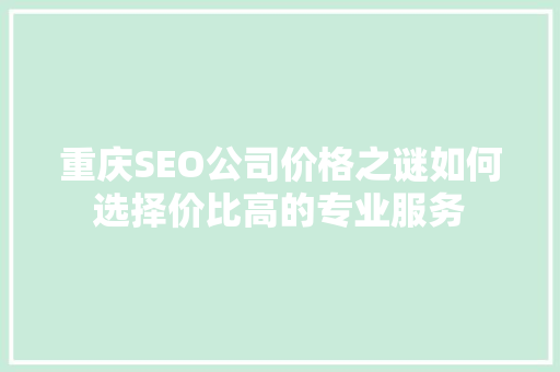 重庆SEO公司价格之谜如何选择价比高的专业服务