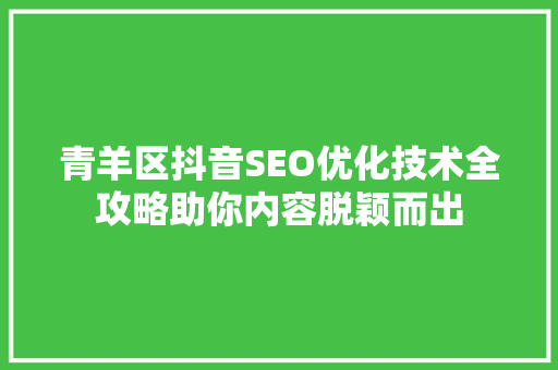 青羊区抖音SEO优化技术全攻略助你内容脱颖而出