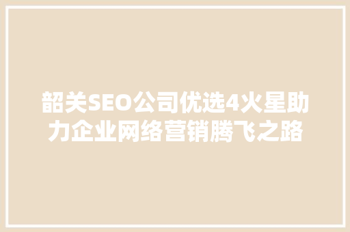 韶关SEO公司优选4火星助力企业网络营销腾飞之路