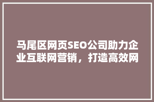 马尾区网页SEO公司助力企业互联网营销，打造高效网络品牌形象