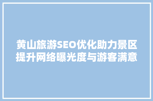 黄山旅游SEO优化助力景区提升网络曝光度与游客满意度