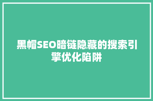 黑帽SEO暗链隐藏的搜索引擎优化陷阱