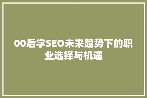 00后学SEO未来趋势下的职业选择与机遇